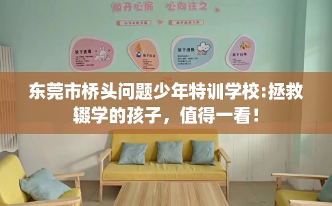 东莞市桥头问题少年特训学校:拯救辍学的孩子，值得一看！