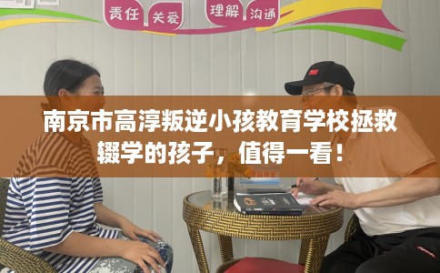 南京市高淳叛逆小孩教育学校拯救辍学的孩子,值得一看! 南京市高淳叛逆小孩教育学校拯救辍学的孩子,值得一看!