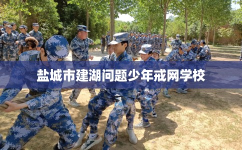 盐城市建湖问题少年戒网学校