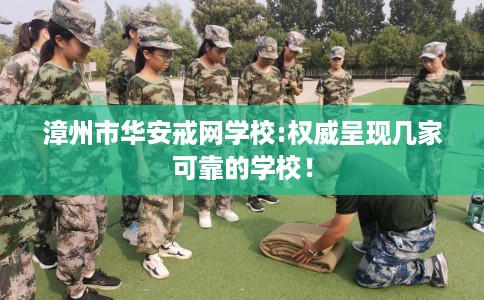 漳州市华安戒网学校:权威呈现几家可靠的学校！