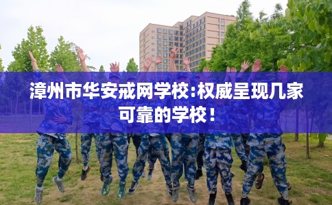漳州市华安戒网学校:权威呈现几家可靠的学校！