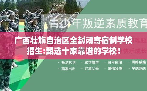 广西壮族自治区全封闭寄宿制学校招生:甄选十家靠谱的学校！