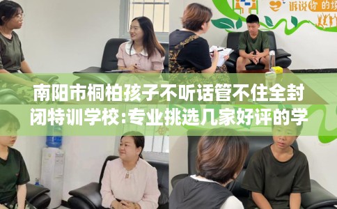南阳市桐柏孩子不听话管不住全封闭特训学校:专业挑选几家好评的学校！