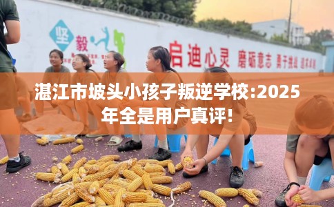 湛江市坡头小孩子叛逆学校:2025年全是用户真评! 湛江市坡头小孩子叛逆学校:2025年全是用户真评!