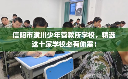 信阳市潢川少年管教所学校，精选这十家学校必有你需！