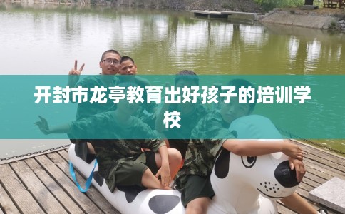 开封市龙亭教育出好孩子的培训学校 开封市龙亭教育出好孩子的培训学校
