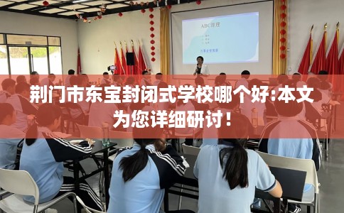 荆门市东宝封闭式学校哪个好:本文为您详细研讨! 荆门市东宝封闭式学校哪个好:本文为您详细研讨!
