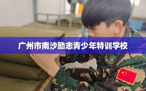 广州市南沙励志青少年特训学校