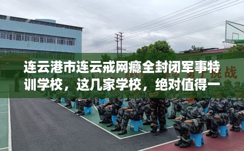 连云港市连云戒网瘾全封闭军事特训学校,这几家学校,绝对值得一试! 连云港市连云戒网瘾全封闭军事特训学校,这几家学校,绝对值得一试!