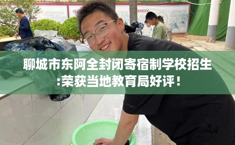 聊城市东阿全封闭寄宿制学校招生:荣获当地教育局好评! 聊城市东阿全封闭寄宿制学校招生:荣获当地教育局好评!