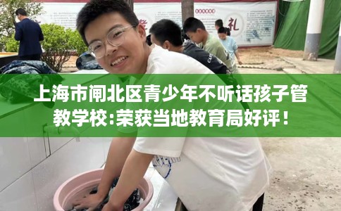 上海市闸北区青少年不听话孩子管教学校:荣获当地教育局好评！