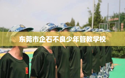 东莞市企石不良少年管教学校