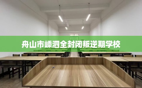 舟山市嵊泗全封闭叛逆期学校