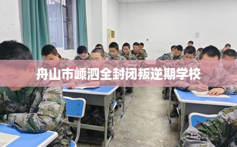 舟山市嵊泗全封闭叛逆期学校