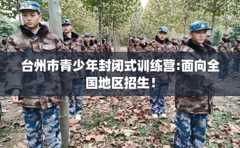 台州市青少年封闭式训练营:面向全国地区招生！
