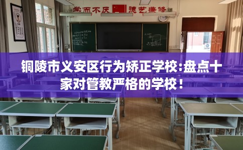 铜陵市义安区行为矫正学校:盘点十家对管教严格的学校！