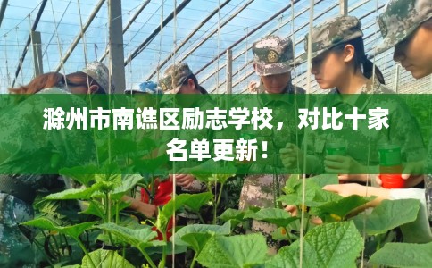 滁州市南谯区励志学校,对比十家名单更新! 滁州市南谯区励志学校,对比十家名单更新!