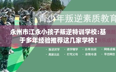 永州市江永小孩子叛逆特训学校:基于多年经验推荐这几家学校！