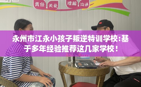 永州市江永小孩子叛逆特训学校:基于多年经验推荐这几家学校！