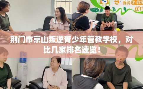荆门市京山叛逆青少年管教学校,对比几家排名速览! 荆门市京山叛逆青少年管教学校,对比几家排名速览!