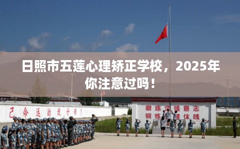 日照市五莲心理矫正学校,2025年你注意过吗! 日照市五莲心理矫正学校,2025年你注意过吗!