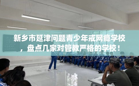 新乡市延津问题青少年戒网瘾学校，盘点几家对管教严格的学校！