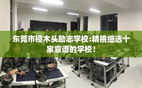 东莞市樟木头励志学校:精挑细选十家靠谱的学校！
