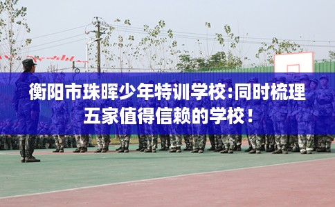 衡阳市珠晖少年特训学校:同时梳理五家值得信赖的学校！