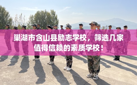 巢湖市含山县励志学校,筛选几家值得信赖的素质学校! 巢湖市含山县励志学校,筛选几家值得信赖的素质学校!