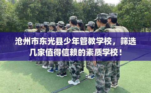 沧州市东光县少年管教学校，筛选几家值得信赖的素质学校！