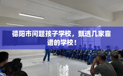 德阳市问题孩子学校，甄选几家靠谱的学校！