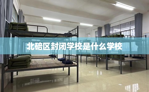 北碚区封闭学校是什么学校