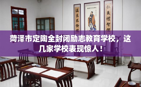 菏泽市定陶全封闭励志教育学校，这几家学校表现惊人！