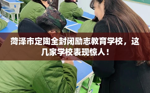 菏泽市定陶全封闭励志教育学校，这几家学校表现惊人！