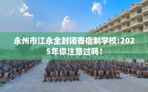 永州市江永全封闭寄宿制学校:2025年你注意过吗！