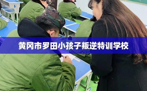 黄冈市罗田小孩子叛逆特训学校