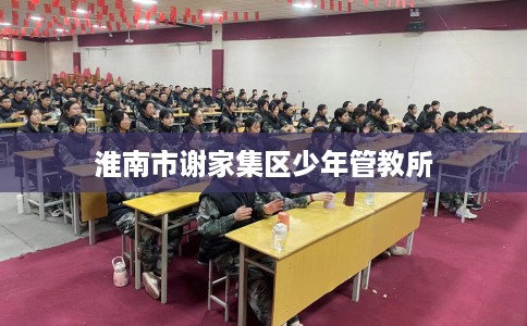 淮南市谢家集区少年管教所 淮南市谢家集区少年管教所