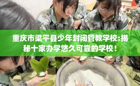 重庆市梁平县少年封闭管教学校:揭秘十家办学悠久可靠的学校! 重庆市梁平县少年封闭管教学校:揭秘十家办学悠久可靠的学校!
