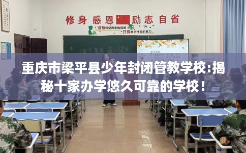 重庆市梁平县少年封闭管教学校:揭秘十家办学悠久可靠的学校! 重庆市梁平县少年封闭管教学校:揭秘十家办学悠久可靠的学校!