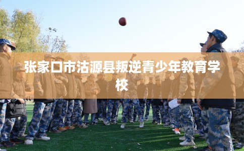 张家口市沽源县叛逆青少年教育学校