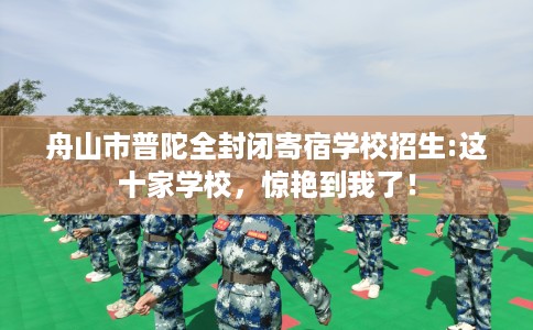 舟山市普陀全封闭寄宿学校招生:这十家学校，惊艳到我了！