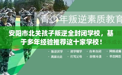 安阳市北关孩子叛逆全封闭学校，基于多年经验推荐这十家学校！