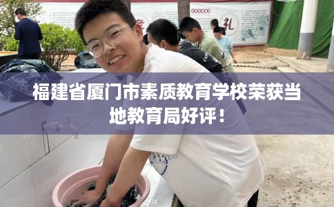 福建省厦门市素质教育学校荣获当地教育局好评！