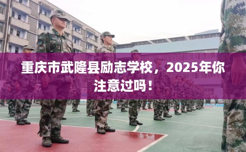 重庆市武隆县励志学校，2025年你注意过吗！