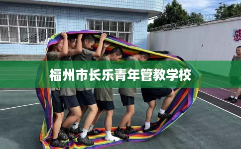 福州市长乐青年管教学校 福州市长乐青年管教学校