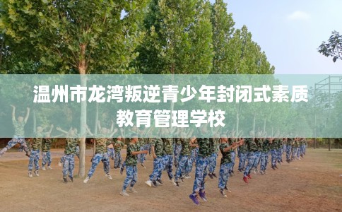 温州市龙湾叛逆青少年封闭式素质教育管理学校