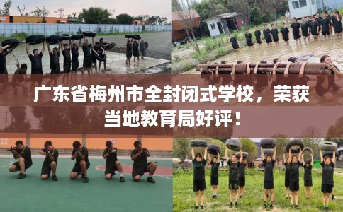 广东省梅州市全封闭式学校，荣获当地教育局好评！