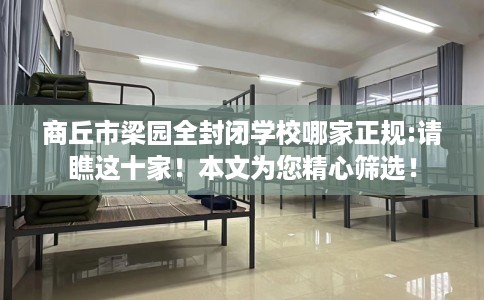 商丘市梁园全封闭学校哪家正规:请瞧这十家！本文为您精心筛选！