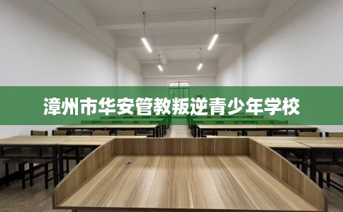 漳州市华安管教叛逆青少年学校