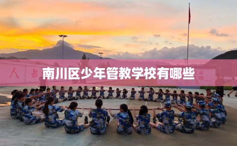 南川区少年管教学校有哪些 南川区少年管教学校有哪些